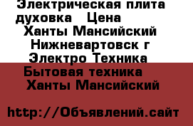 Электрическая плита/ духовка › Цена ­ 2 700 - Ханты-Мансийский, Нижневартовск г. Электро-Техника » Бытовая техника   . Ханты-Мансийский